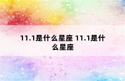 11.1是什么星座 11.1是什么星座